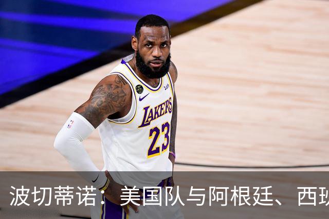 波切蒂诺：美国队与阿根廷、西班牙等传统强队之间的差距正在缩小